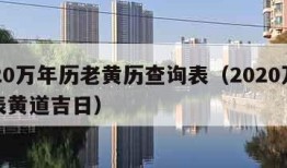 2020万年历老黄历查询表（2020万年历表黄道吉日）