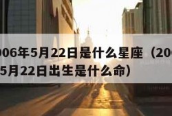 2006年5月22日是什么星座（2006年5月22日出生是什么命）