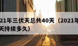 2021年三伏天总共40天（2021年三伏天持续多久）