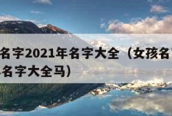 女孩名字2021年名字大全（女孩名字2021年名字大全马）