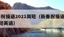 新春祝福语2021简短（新春祝福语2021简短英语）