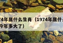 1974年属什么生肖（1974年属什么生肖 今年多大了）