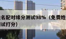 免费姓名配对缘分测试98%（免费姓名配对缘分测试打分）