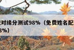 姓名配对缘分测试98%（免费姓名配对缘分测试98%）