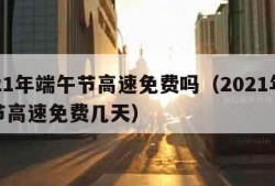 2021年端午节高速免费吗（2021年端午节高速免费几天）