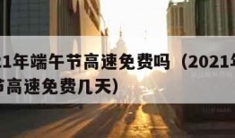 2021年端午节高速免费吗（2021年端午节高速免费几天）