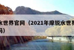 摩锐水世界官网（2021年摩锐水世界现在营业吗）