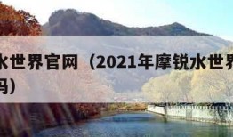 摩锐水世界官网（2021年摩锐水世界现在营业吗）