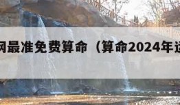 算命网最准免费算命（算命2024年运势免费）