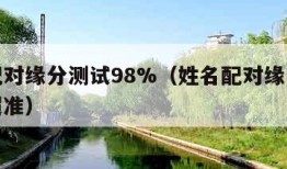 姓名配对缘分测试98%（姓名配对缘分测试免费超准）