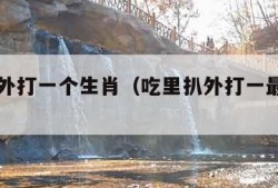 吃里扒外打一个生肖（吃里扒外打一最佳生肖）