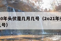 2020年头伏是几月几号（2o21年头伏是几号）