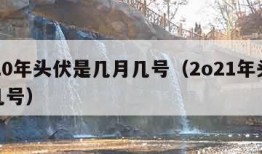 2020年头伏是几月几号（2o21年头伏是几号）